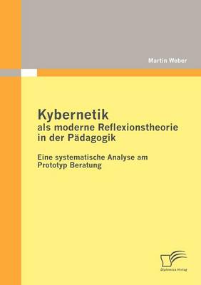 Kybernetik ALS Moderne Reflexionstheorie in Der P Dagogik: Eine Systematische Analyse Am Prototyp Beratung (Paperback)