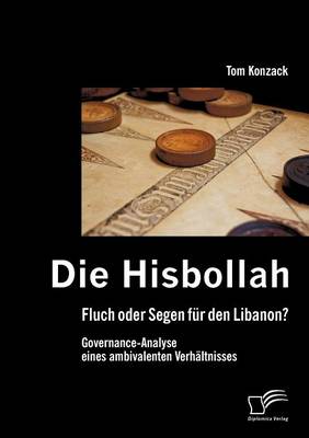 Die Hisbollah - Fluch Oder Segen Fur Den Libanon? Governance-Analyse Eines Ambivalenten Verh Ltnisses (Paperback)