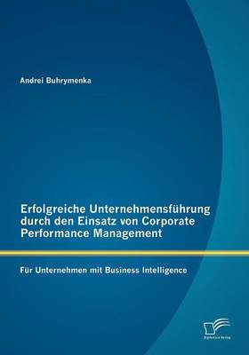 Erfolgreiche Unternehmensf Hrung Durch Den Einsatz Von Corporate Performance Management: Fur Unternehmen Mit Business Intelligence (Paperback)