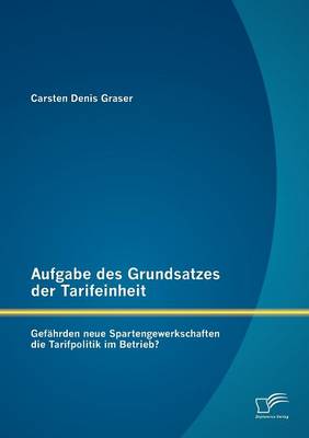 Aufgabe Des Grundsatzes Der Tarifeinheit: Gef Hrden Neue Spartengewerkschaften Die Tarifpolitik Im Betrieb? (Paperback)