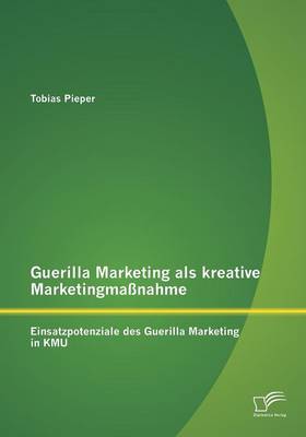 Guerilla Marketing ALS Kreative Marketingmassnahme: Einsatzpotenziale Des Guerilla Marketing in Kmu (Paperback)