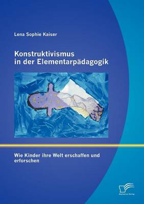 Konstruktivismus in Der Elementarp Dagogik: Wie Kinder Ihre Welt Erschaffen Und Erforschen (Paperback)
