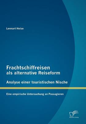 Frachtschiffreisen ALS Alternative Reiseform: Analyse Einer Touristischen Nische (Paperback)