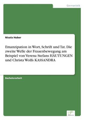 Emanzipation in Wort, Schrift Und Tat. Die Zweite Welle Der Frauenbewegung Am Beispiel Von Verena Stefans H utungen Und Christa Wolfs Kassandra (Paperback)