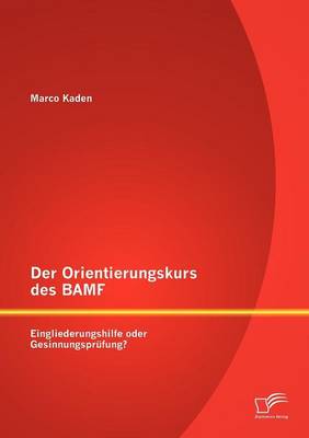 Der Orientierungskurs Des Bamf: Eingliederungshilfe Oder Gesinnungspr Fung? (Paperback)