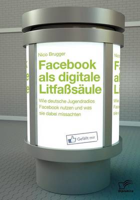 Facebook ALS Digitale Litfa S Ule: Wie Deutsche Jugendradios Facebook Nutzen Und Was Sie Dabei Missachten (Paperback)