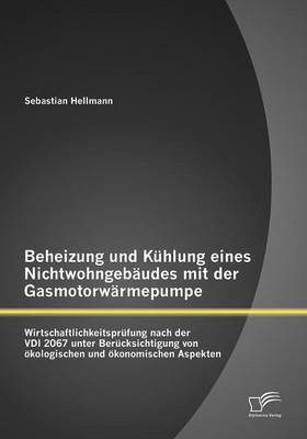 Beheizung Und K Hlung Eines Nichtwohngeb Udes Mit Der Gasmotorw Rmepumpe: Wirtschaftlichkeitspr Fung Nach Der VDI 2067 Unter Ber Cksichtigung Von Kologischen Und Konomischen Aspekten (Paperback)