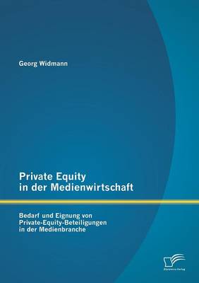 Private Equity in Der Medienwirtschaft: Bedarf Und Eignung Von Private-Equity-Beteiligungen in Der Medienbranche (Paperback)