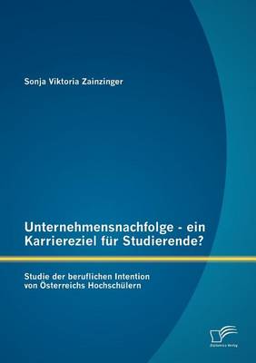 Unternehmensnachfolge - Ein Karriereziel Fur Studierende?: Studie Der Beruflichen Intention Von Sterreichs Hochsch Lern (Paperback)