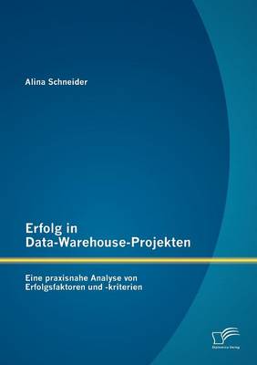 Erfolg in Data-Warehouse-Projekten: Eine Praxisnahe Analyse Von Erfolgsfaktoren Und -Kriterien (Paperback)