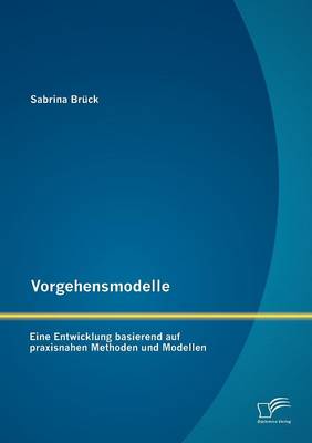 Vorgehensmodelle: Eine Entwicklung Basierend Auf Praxisnahen Methoden Und Modellen (Paperback)
