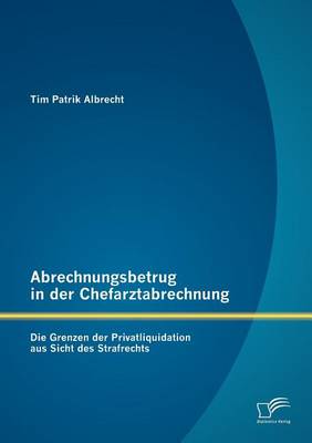Abrechnungsbetrug in Der Chefarztabrechnung: Die Grenzen Der Privatliquidation Aus Sicht Des Strafrechts (Paperback)