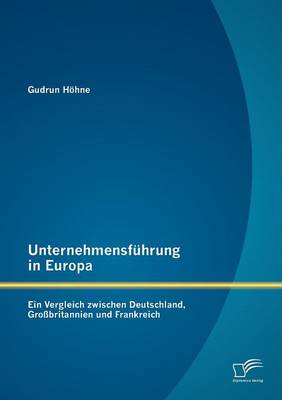 Unternehmensfuhrung in Europa: Ein Vergleich Zwischen Deutschland, Grossbritannien Und Frankreich (Paperback)