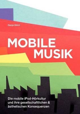 Mobile Musik: Die Mobile Ipod-H rkultur Und Ihre Gesellschaftlichen Und sthetischen Konsequenzen (Paperback)