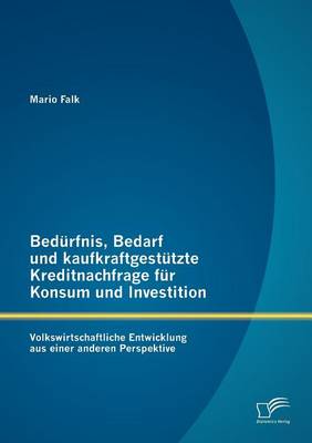 Bed Rfnis, Bedarf Und Kaufkraftgest Tzte Kreditnachfrage Fur Konsum Und Investition: Volkswirtschaftliche Entwicklung Aus Einer Anderen Perspektive (Paperback)