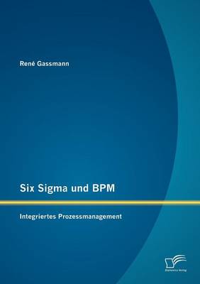 Six Sigma Und BPM: Integriertes Prozessmanagement (Paperback)
