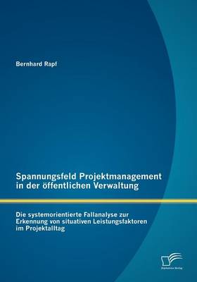 Spannungsfeld Projektmanagement in Der Ffentlichen Verwaltung: Die Systemorientierte Fallanalyse Zur Erkennung Von Situativen Leistungsfaktoren Im Projektalltag (Paperback)