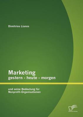 Marketing Gestern - Heute - Morgen Und Seine Bedeutung Fur Nonprofit-Organisationen (Paperback)
