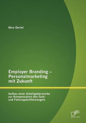 Employer Branding - Personalmarketing Mit Zukunft: Aufbau Einer Arbeitgebermarke Zur Kompensation Des Fach- Und F Hrungskr Ftemangels (Paperback)