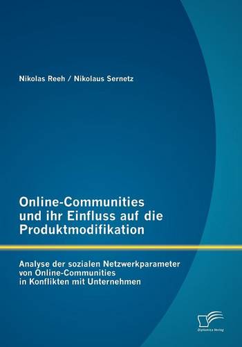 Online-Communities Und Ihr Einfluss Auf Die Produktmodifikation: Analyse Der Sozialen Netzwerkparameter Von Online-Communities in Konflikten Mit Unternehmen (Paperback)