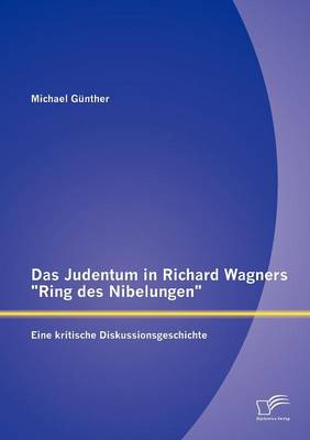 Das Judentum in Richard Wagners "Ring Des Nibelungen": Eine Kritische Diskussionsgeschichte (Paperback)