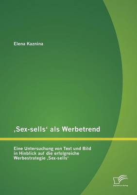 Sex-Sells' ALS Werbetrend: Eine Untersuchung Von Text Und Bild in Hinblick Auf Die Erfolgreiche Werbestrategie Sex-Sells' (Paperback)
