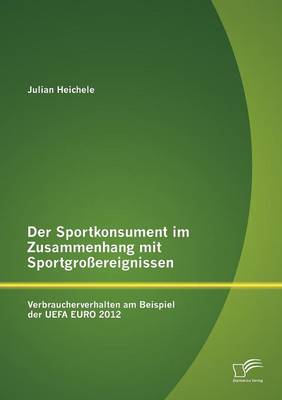 Der Sportkonsument Im Zusammenhang Mit Sportgro Ereignissen: Verbraucherverhalten Am Beispiel Der Uefa Euro 2012 (Paperback)
