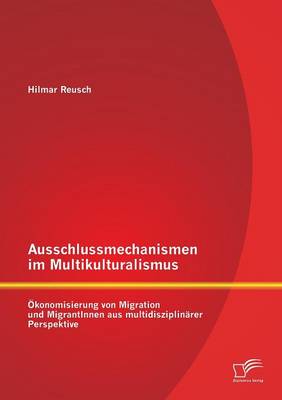 Ausschlussmechanismen Im Multikulturalismus: Okonomisierung Von Migration Und Migrantinnen Aus Multidisziplinarer Perspektive (Paperback)