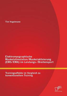 Elektromyographische Muskelstimulation/Muskelaktivierung (EMS/Ema) Im Leistungs-/Breitensport: Trainingseffekte Im Vergleich Zu Konventionellem Training (Paperback)