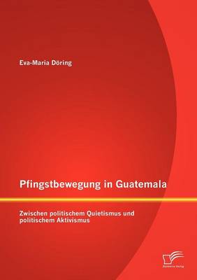 Pfingstbewegung in Guatemala: Zwischen Politischem Quietismus Und Politischem Aktivismus (Paperback)