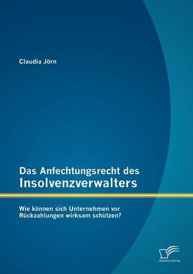 Das Anfechtungsrecht Des Insolvenzverwalters - Wie K Nnen Sich Unternehmen VOR R Ckzahlungen Wirksam Sch Tzen? (Paperback)