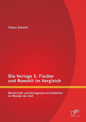 Die Verlage S. Fischer Und Rowohlt Im Vergleich: Belletristik Und Verlegerpersonlichkeiten Im Wandel Der Zeit (Paperback)