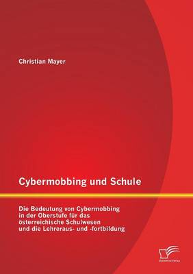 Cybermobbing Und Schule: Die Bedeutung Von Cybermobbing in Der Oberstufe Fur Das Osterreichische Schulwesen Und Die Lehreraus- Und -Fortbildung (Paperback)