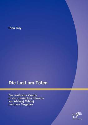 Die Lust Am T Ten - Der Weibliche Vampir in Der Russischen Literatur Von Aleksej Tolstoj Und Ivan Turgenev (Paperback)
