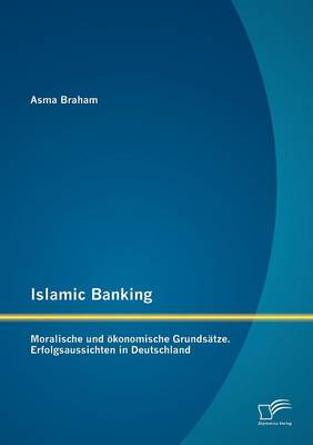 Islamic Banking: Moralische Und Okonomische Grundsatze. Erfolgsaussichten in Deutschland (Paperback)