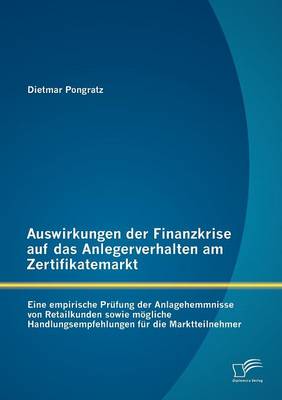 Auswirkungen Der Finanzkrise Auf Das Anlegerverhalten am Zertifikatemarkt: Eine Empirische Prufung Der Anlagehemmnisse Von Retailkunden Sowie Mogliche Handlungsempfehlungen Fur Die Marktteilnehmer (Paperback)