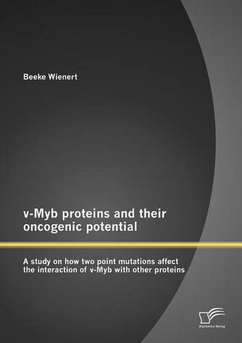 V-Myb Proteins and Their Oncogenic Potential: A Study on How Two Point Mutations Affect the Interaction of V-Myb with Other Proteins (Paperback)
