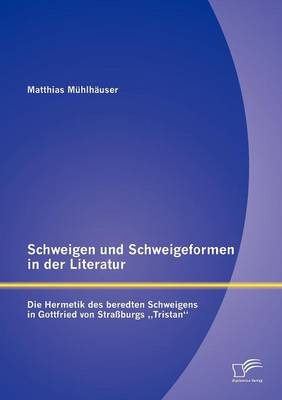 Schweigen Und Schweigeformen in Der Literatur: Die Hermetik Des Beredten Schweigens in Gottfried Von Stra Burgs "Tristan" (Paperback)