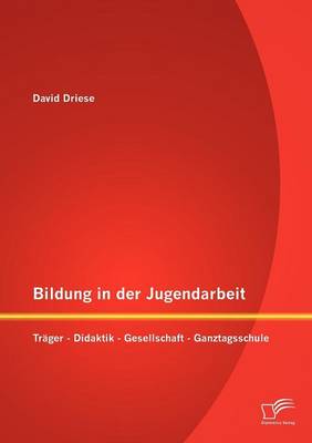 Bildung in Der Jugendarbeit: Tr Ger - Didaktik - Gesellschaft - Ganztagsschule (Paperback)