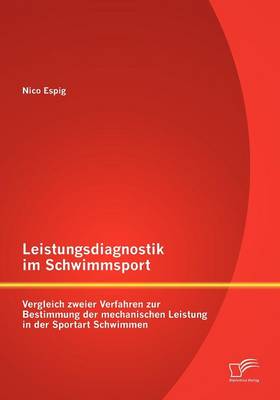 Leistungsdiagnostik Im Schwimmsport: Vergleich Zweier Verfahren Zur Bestimmung Der Mechanischen Leistung in Der Sportart Schwimmen (Paperback)