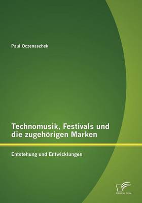 Technomusik, Festivals Und Die Zugeh Rigen Marken: Entstehung Und Entwicklungen (Paperback)
