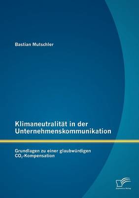 Klimaneutralit T in Der Unternehmenskommunikation: Grundlagen Zu Einer Glaubw Rdigen Co2-Kompensation (Paperback)