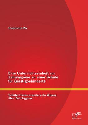Eine Unterrichtseinheit Zur Zahnhygiene an Einer Schule Fur Geistigbehinderte: Schuler/Innen Erweitern Ihr Wissen Uber Zahnhygiene (Paperback)