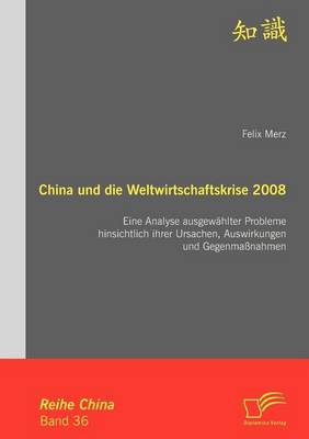 China Und Die Weltwirtschaftskrise 2008: Eine Analyse Ausgew Hlter Probleme Hinsichtlich Ihrer Ursachen, Auswirkungen Und Gegenma Nahmen (Paperback)