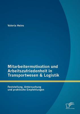 Mitarbeitermotivation Und Arbeitszufriedenheit in Transportwesen & Logistik: Feststellung, Untersuchung Und Praktische Empfehlungen (Paperback)