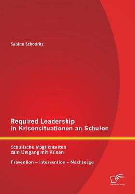 Required Leadership in Krisensituationen an Schulen: Schulische Moglichkeiten Zum Umgang Mit Krisen - Pravention - Intervention - Nachsorge (Paperback)