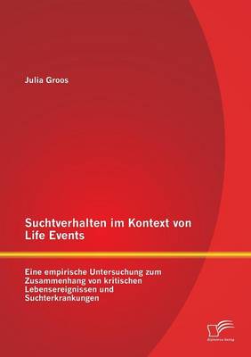 Suchtverhalten Im Kontext Von Life Events: Eine Empirische Untersuchung Zum Zusammenhang Von Kritischen Lebensereignissen Und Suchterkrankungen (Paperback)