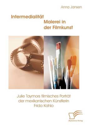 Intermedialitat - Malerei in Der Filmkunst: Julie Taymors Filmisches Portrat Der Mexikanischen Kunstlerin Frida Kahlo (Paperback)