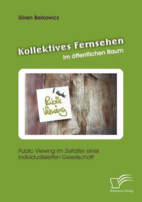 Kollektives Fernsehen Im Ffentlichen Raum: Public Viewing Im Zeitalter Einer Individualisierten Gesellschaft (Paperback)
