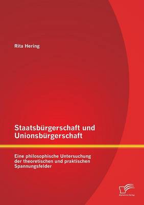 Staatsburgerschaft Und Unionsburgerschaft: Eine Philosophische Untersuchung Der Theoretischen Und Praktischen Spannungsfelder (Paperback)